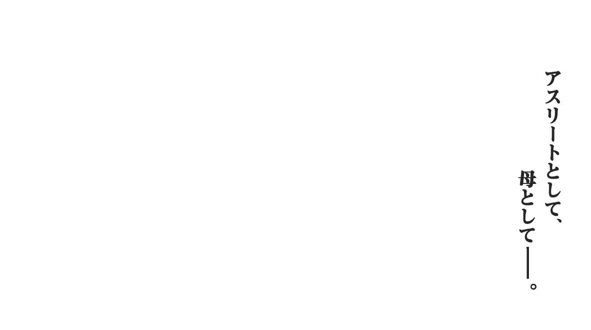 アスリートとして、母として-