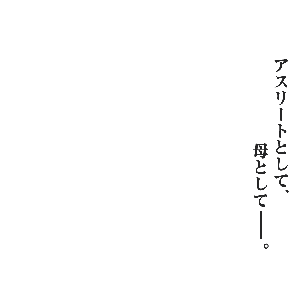 アスリートとして、母として-